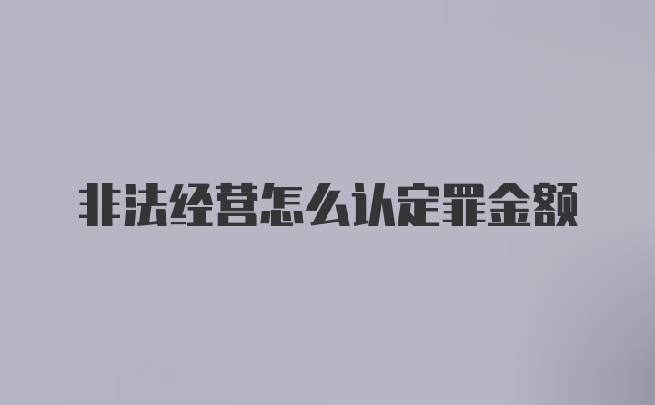 非法经营怎么认定罪金额