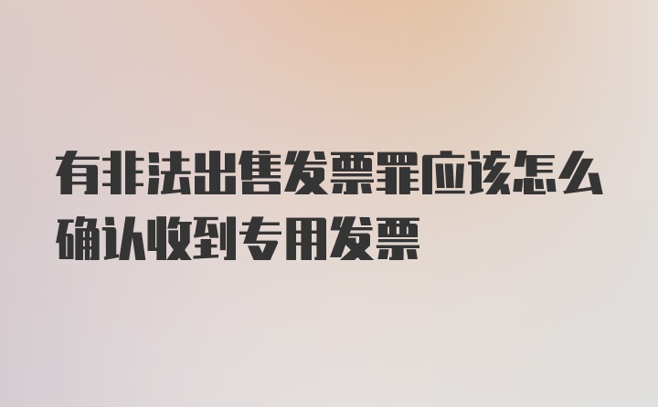 有非法出售发票罪应该怎么确认收到专用发票