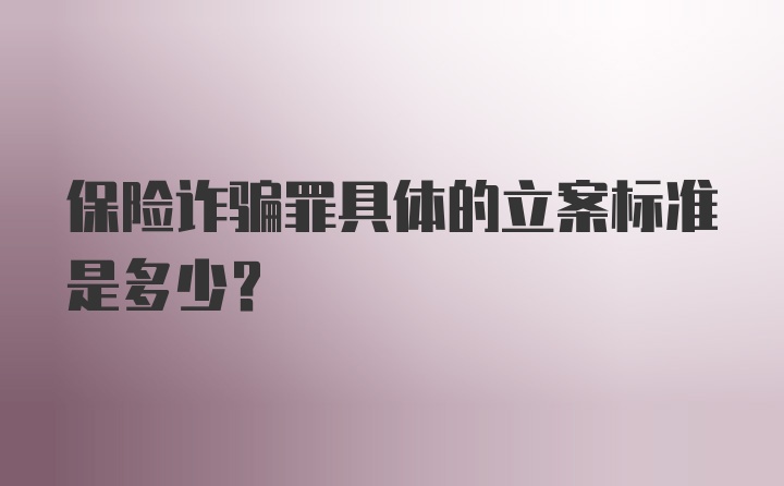 保险诈骗罪具体的立案标准是多少？