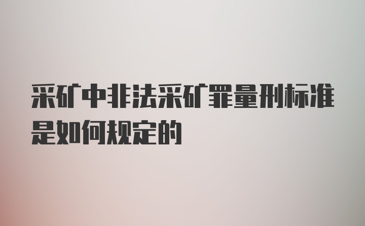 采矿中非法采矿罪量刑标准是如何规定的