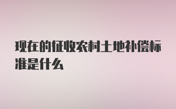 现在的征收农村土地补偿标准是什么