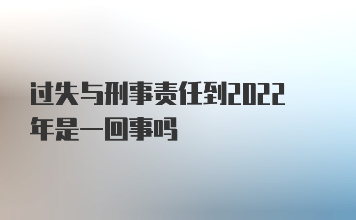 过失与刑事责任到2022年是一回事吗