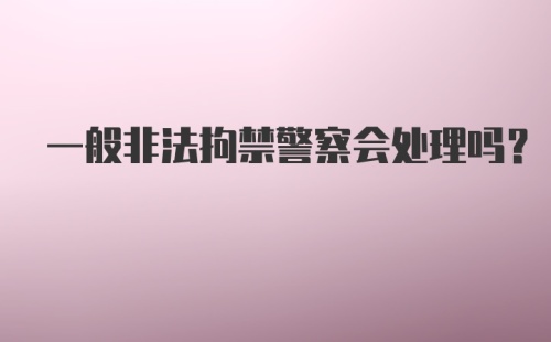 一般非法拘禁警察会处理吗？