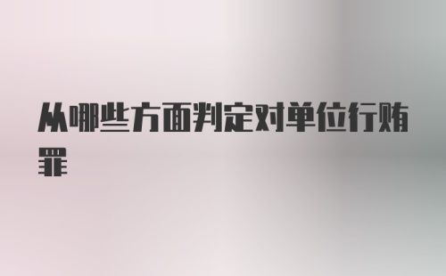 从哪些方面判定对单位行贿罪