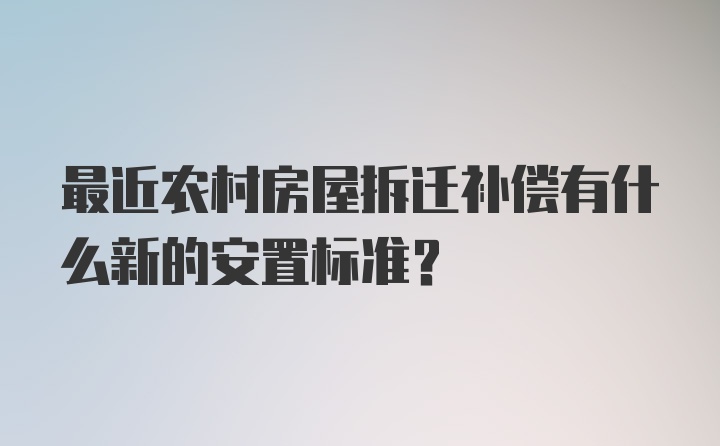 最近农村房屋拆迁补偿有什么新的安置标准？