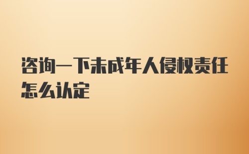 咨询一下未成年人侵权责任怎么认定