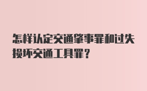 怎样认定交通肇事罪和过失损坏交通工具罪？