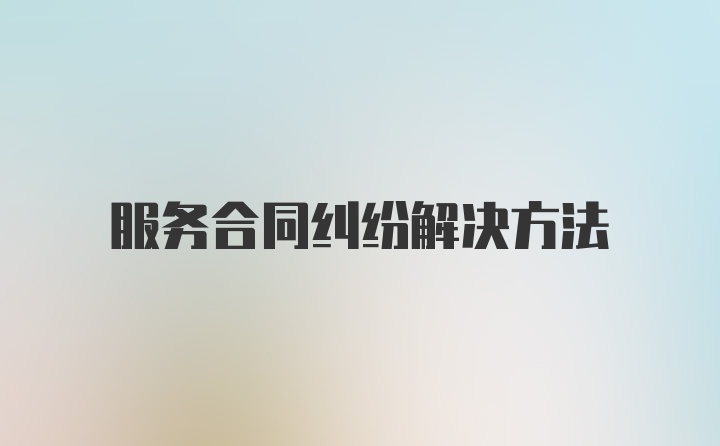 服务合同纠纷解决方法