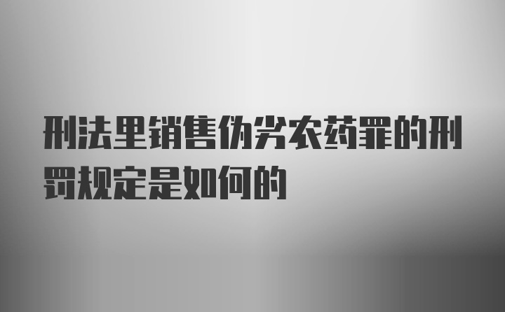 刑法里销售伪劣农药罪的刑罚规定是如何的