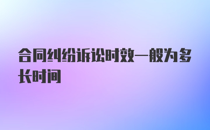 合同纠纷诉讼时效一般为多长时间