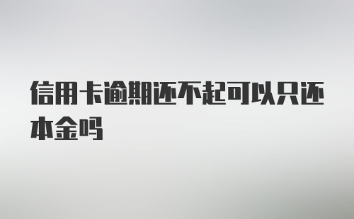 信用卡逾期还不起可以只还本金吗