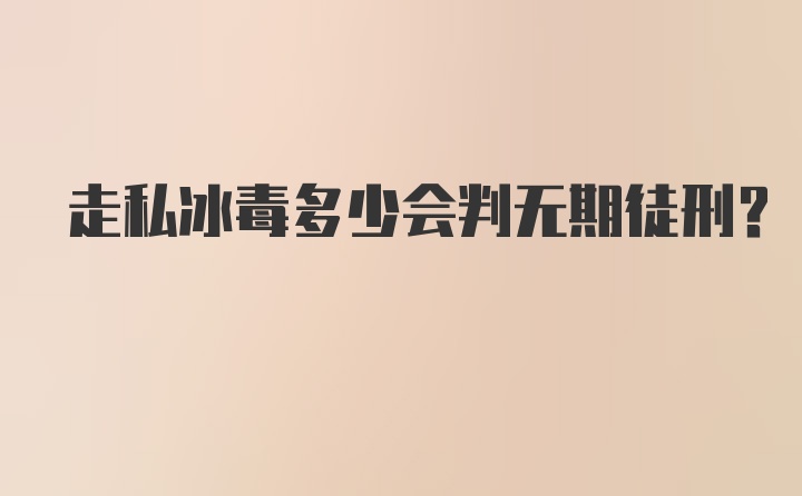 走私冰毒多少会判无期徒刑?