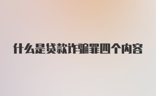 什么是贷款诈骗罪四个内容