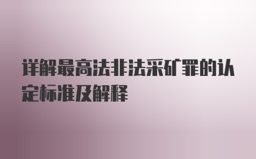 详解最高法非法采矿罪的认定标准及解释