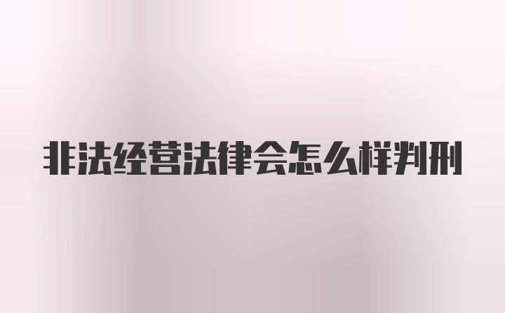 非法经营法律会怎么样判刑