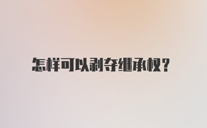 怎样可以剥夺继承权？