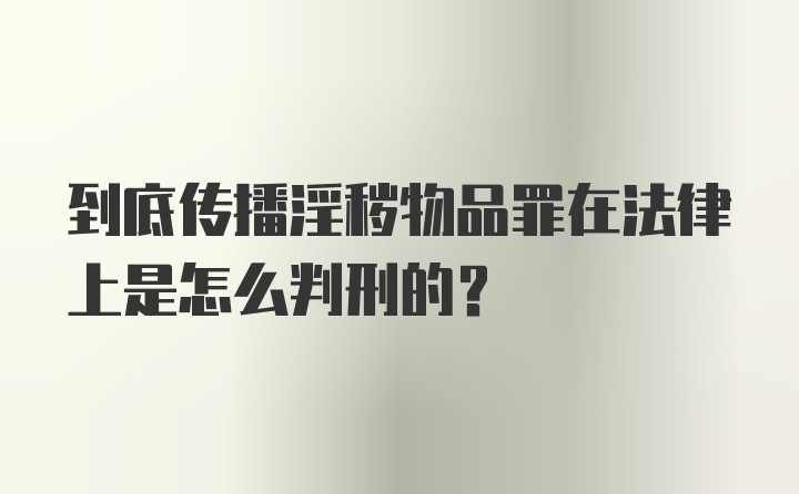 到底传播淫秽物品罪在法律上是怎么判刑的？