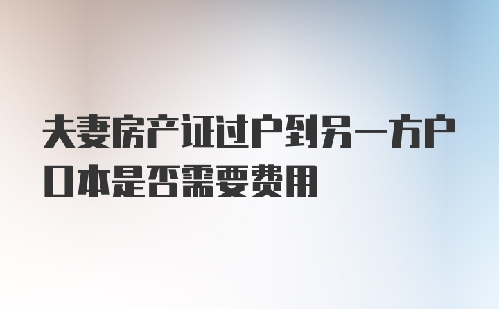 夫妻房产证过户到另一方户口本是否需要费用