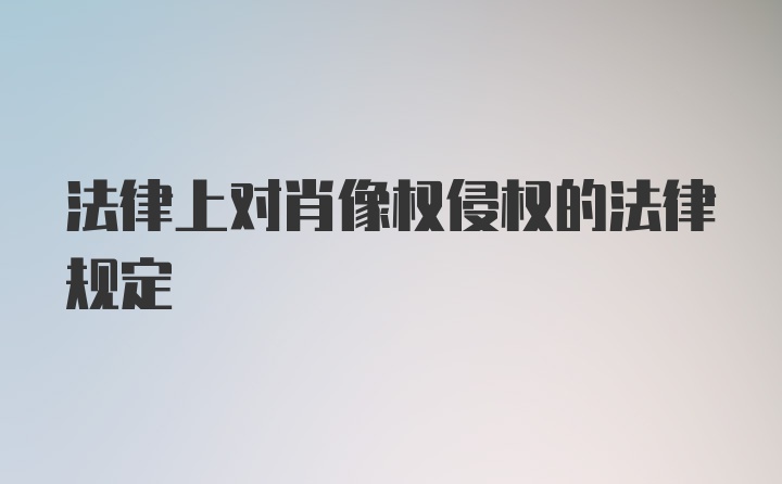 法律上对肖像权侵权的法律规定