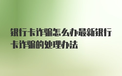 银行卡诈骗怎么办最新银行卡诈骗的处理办法