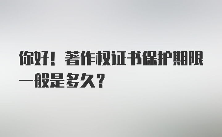 你好！著作权证书保护期限一般是多久？