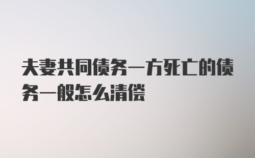 夫妻共同债务一方死亡的债务一般怎么清偿