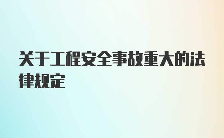 关于工程安全事故重大的法律规定