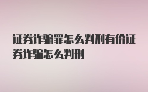 证券诈骗罪怎么判刑有价证券诈骗怎么判刑