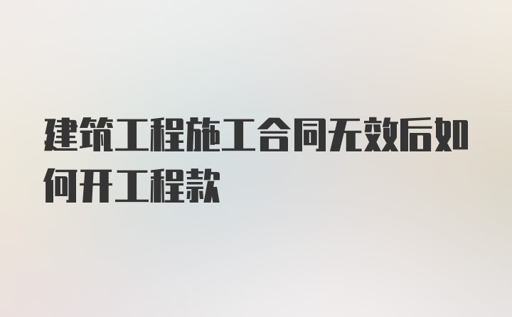 建筑工程施工合同无效后如何开工程款