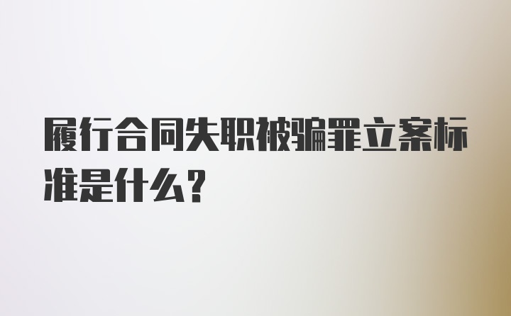 履行合同失职被骗罪立案标准是什么？