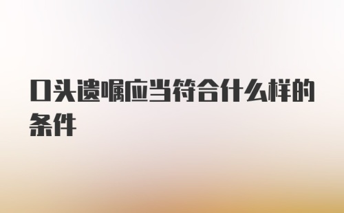 口头遗嘱应当符合什么样的条件