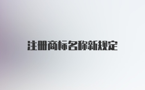 注册商标名称新规定