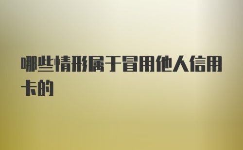 哪些情形属于冒用他人信用卡的