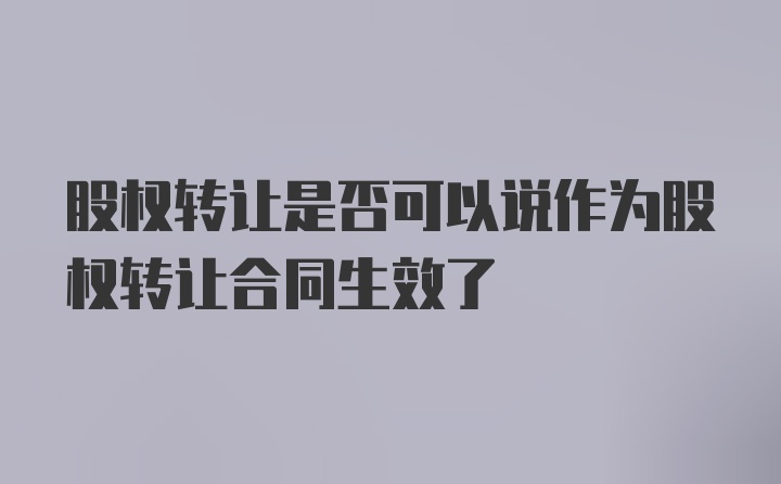 股权转让是否可以说作为股权转让合同生效了