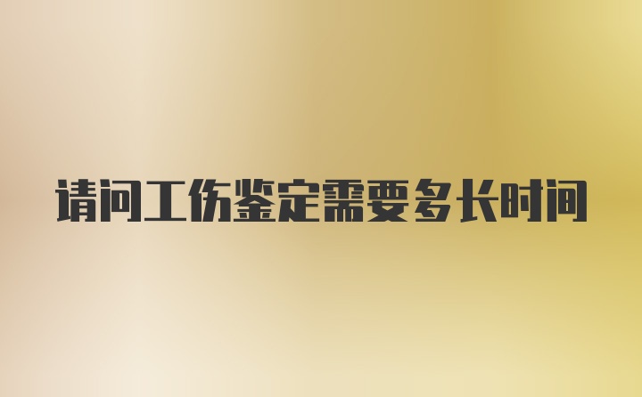 请问工伤鉴定需要多长时间