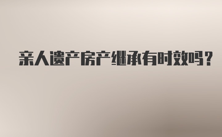 亲人遗产房产继承有时效吗？