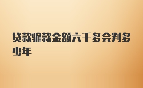 贷款骗款金额六千多会判多少年