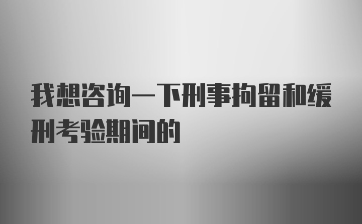 我想咨询一下刑事拘留和缓刑考验期间的