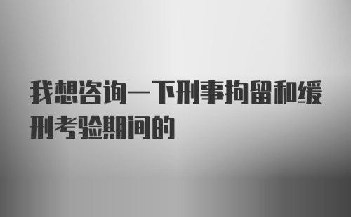 我想咨询一下刑事拘留和缓刑考验期间的