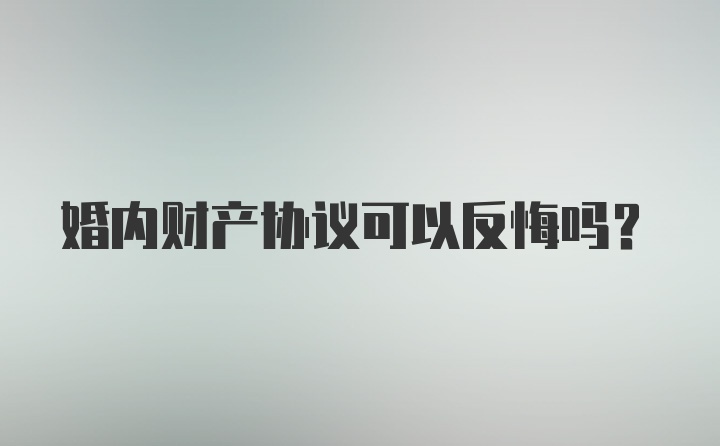 婚内财产协议可以反悔吗？