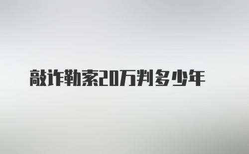 敲诈勒索20万判多少年