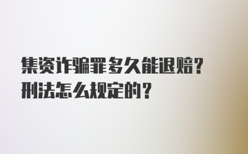 集资诈骗罪多久能退赔? 刑法怎么规定的？