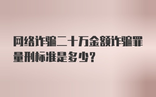 网络诈骗二十万金额诈骗罪量刑标准是多少？