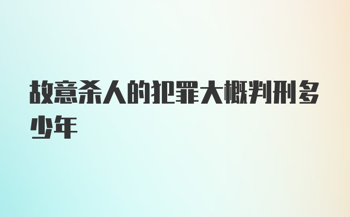 故意杀人的犯罪大概判刑多少年