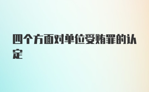 四个方面对单位受贿罪的认定