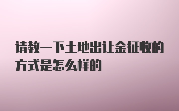 请教一下土地出让金征收的方式是怎么样的