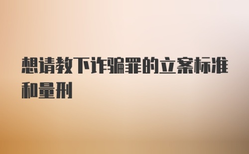 想请教下诈骗罪的立案标准和量刑