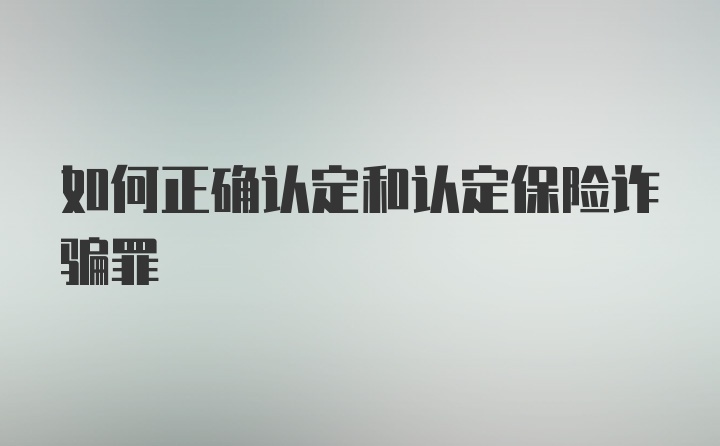 如何正确认定和认定保险诈骗罪