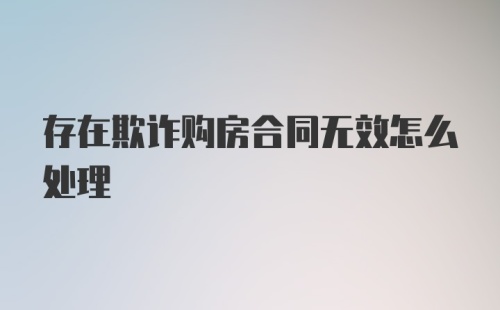 存在欺诈购房合同无效怎么处理