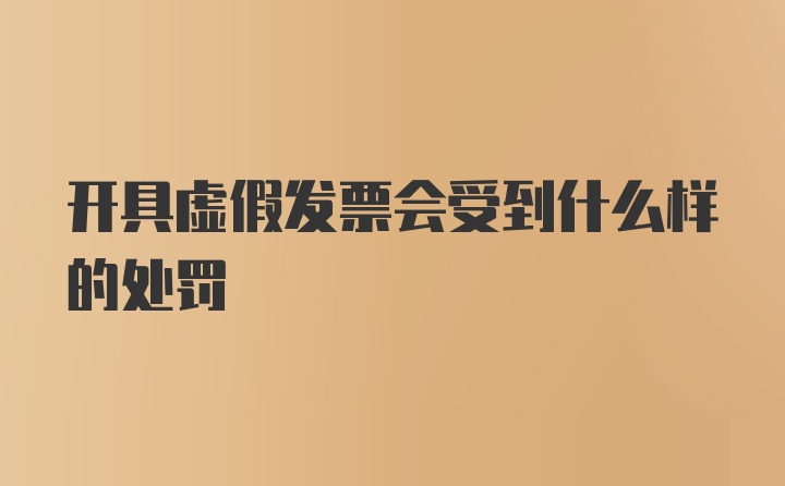 开具虚假发票会受到什么样的处罚